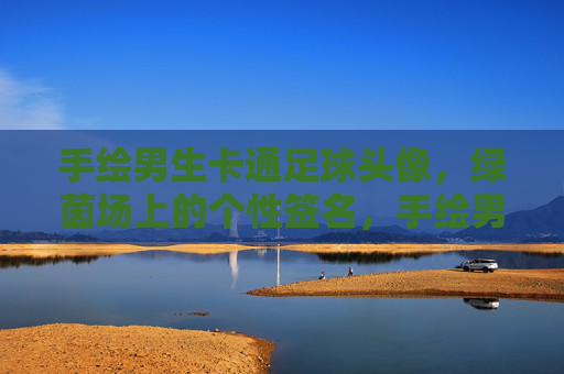 手绘男生卡通足球头像,绿茵场上的个性签名,手绘男生卡通足球头像,绿茵场个性签名 手绘男生卡通足球头像,绿茵场上的个性签名,手绘男生卡通足球头像,绿茵场个性签名