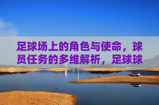 足球场上的角色与使命,球员任务的多维解析,足球球员角色使命与任务多维解析 足球场上的角色与使命,球员任务的多维解析,足球球员角色使命与任务多维解析