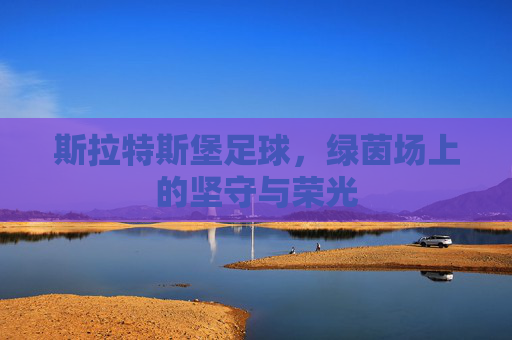 斯拉特斯堡足球，绿茵场上的坚守与荣光