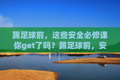 踢足球前，这些安全必修课你get了吗？踢足球前，安全必修课你get了吗？
