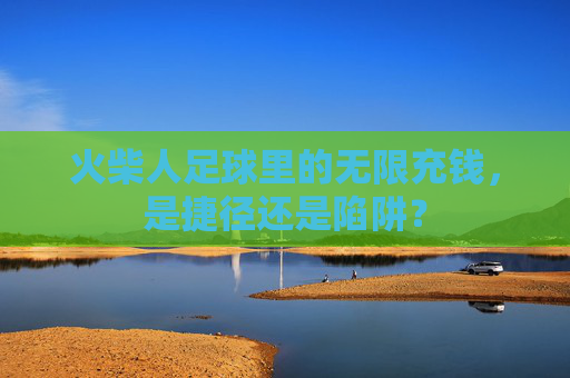 火柴人足球里的无限充钱，是捷径还是陷阱？