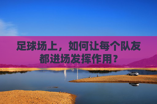 足球场上，如何让每个队友都进场发挥作用？