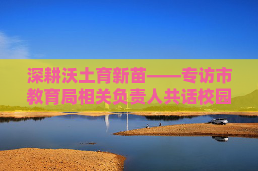 深耕沃土育新苗——专访市教育局相关负责人共话校园足球发展