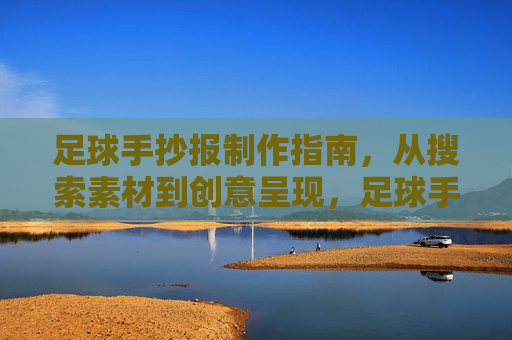 足球手抄报制作指南,从搜索素材到创意呈现,足球手抄报制作全攻略,从素材搜集到创意呈现 足球手抄报制作指南,从搜索素材到创意呈现,足球手抄报制作全攻略,从素材搜集到创意呈现