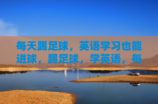 每天踢足球，英语学习也能进球，踢足球，学英语，每日双进球