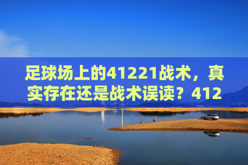 足球场上的41221战术，真实存在还是战术误读？41221战术，真实存在还是战术误读？