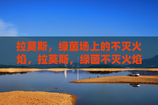 拉莫斯,绿茵场上的不灭火焰,拉莫斯,绿茵不灭火焰 拉莫斯,绿茵场上的不灭火焰,拉莫斯,绿茵不灭火焰