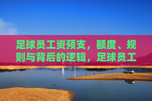 足球员工资预支，额度、规则与背后的逻辑，足球员工资预支，额度、规则与背后逻辑