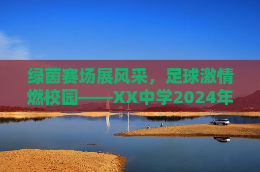 绿茵赛场展风采，足球激情燃校园——XX中学2024年青春杯校园足球联赛圆满落幕，XX中学2024年青春杯校园足球联赛圆满落幕