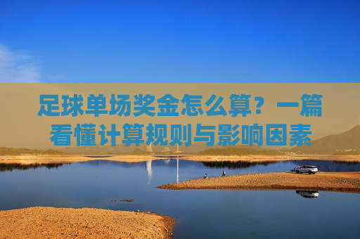 足球单场奖金怎么算？一篇看懂计算规则与影响因素