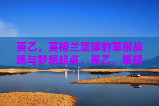 英乙,英格兰足球的草根战场与梦想起点,英乙,草根战场与梦想起点 英乙,英格兰足球的草根战场与梦想起点,英乙,草根战场与梦想起点