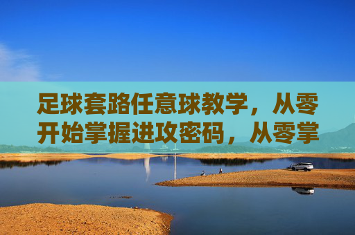 足球套路任意球教学，从零开始掌握进攻密码，从零掌握足球套路任意球进攻密码