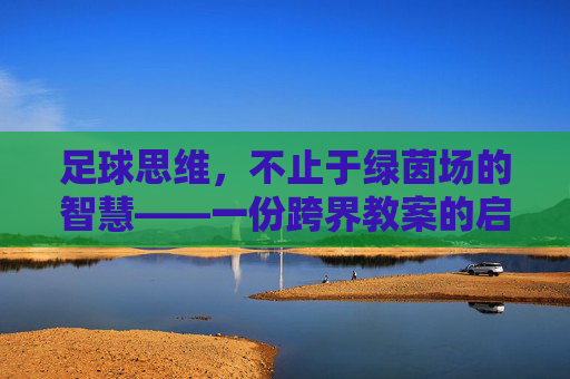 足球思维,不止于绿茵场的智慧——一份跨界教案的启示,足球思维,不止绿茵场的跨界智慧启示 足球思维,不止于绿茵场的智慧——一份跨界教案的启示,足球思维,不止绿茵场的跨界智慧启示