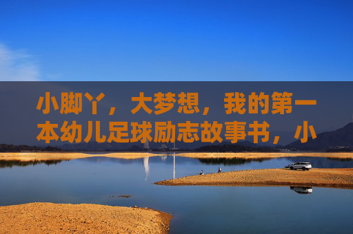 小脚丫，大梦想，我的第一本幼儿足球励志故事书，小脚丫的足球大梦想