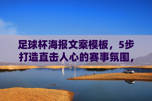 足球杯海报文案模板，5步打造直击人心的赛事氛围，足球杯海报文案模板，5步打造直击人心的赛事氛围