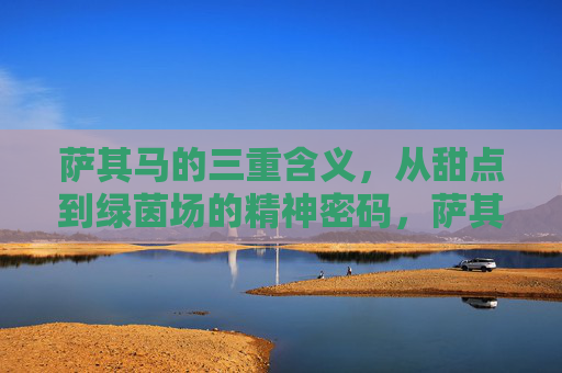 萨其马的三重含义，从甜点到绿茵场的精神密码，萨其马的三重含义，从甜点到绿茵场的精神密码