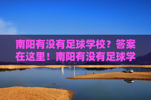 南阳有没有足球学校？答案在这里！南阳有没有足球学校？答案在这里！