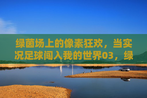 绿茵场上的像素狂欢，当实况足球闯入我的世界03，绿茵场上的像素狂欢，实况足球闯入我的世界03