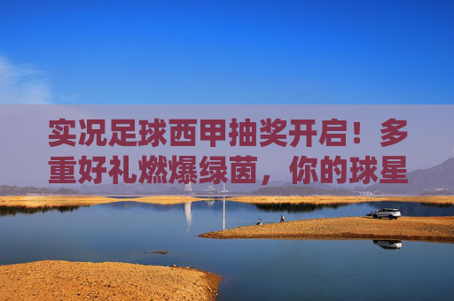 实况足球西甲抽奖开启!多重好礼燃爆绿茵,你的球星梦即刻启程!实况足球西甲抽奖开启 多重好礼燃爆绿茵 球星梦即刻启程 实况足球西甲抽奖开启!多重好礼燃爆绿茵,你的球星梦即刻启程!实况足球西甲抽奖开启 多重好礼燃爆绿茵 球星梦即刻启程