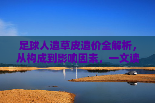 足球人造草皮造价全解析，从构成到影响因素，一文读懂投入与价值，足球人造草皮造价全解析，构成、影响因素与投入价值
