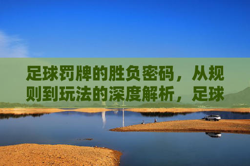 足球罚牌的胜负密码，从规则到玩法的深度解析，足球罚牌胜负密码，规则与玩法深度解析