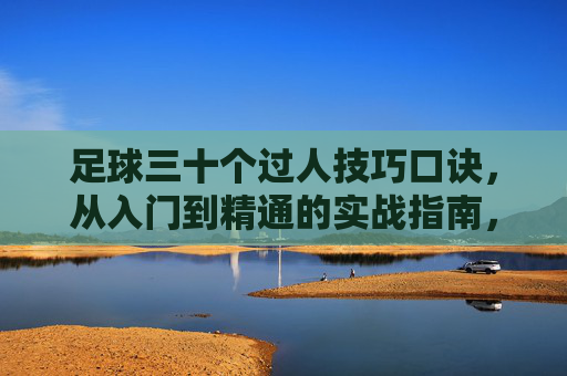 足球三十个过人技巧口诀，从入门到精通的实战指南，足球30个过人技巧口诀，从入门到精通的实战指南