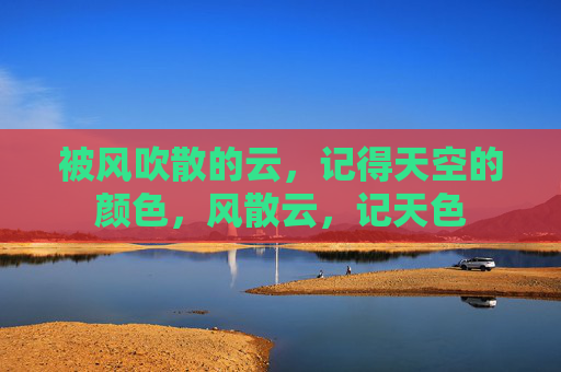 被风吹散的云，记得天空的颜色，风散云，记天色