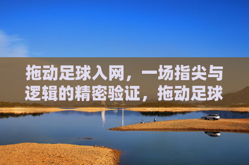 拖动足球入网,一场指尖与逻辑的精密验证,拖动足球入网,指尖与逻辑的精密验证 拖动足球入网,一场指尖与逻辑的精密验证,拖动足球入网,指尖与逻辑的精密验证