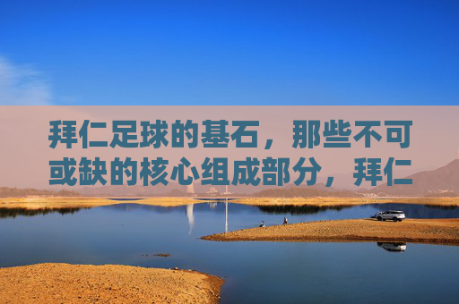 拜仁足球的基石，那些不可或缺的核心组成部分，拜仁足球的基石，不可或缺的核心组成部分