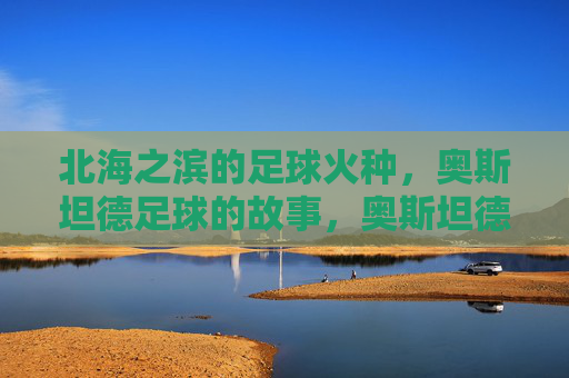 北海之滨的足球火种，奥斯坦德足球的故事，奥斯坦德，北海之滨的足球火种
