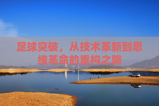 足球突破，从技术革新到思维革命的重构之路