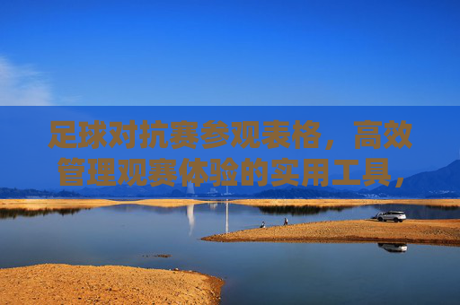 足球对抗赛参观表格,高效管理观赛体验的实用工具,足球对抗赛参观表格,高效管理观赛体验的实用工具 足球对抗赛参观表格,高效管理观赛体验的实用工具,足球对抗赛参观表格,高效管理观赛体验的实用工具
