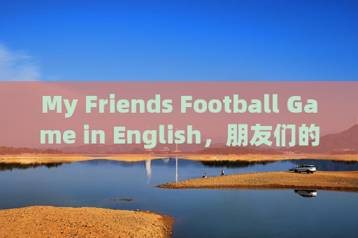 My Friends Football Game in English,朋友们的英语足球赛 My Friends Football Game in English,朋友们的英语足球赛