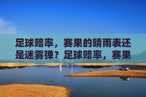足球赔率，赛果的晴雨表还是迷雾弹？足球赔率，赛果的晴雨表还是迷雾弹？