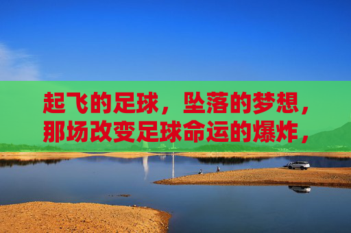 起飞的足球，坠落的梦想，那场改变足球命运的爆炸，足球坠梦，爆炸改写命运