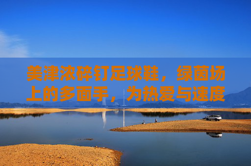 美津浓碎钉足球鞋，绿茵场上的多面手，为热爱与速度而生，美津浓碎钉足球鞋，多面手，为热爱与速度而生