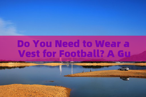 Do You Need to Wear a Vest for Football? A Guide to Football Attire Do You Need to Wear a Vest for Football? A Guide to Football Attire