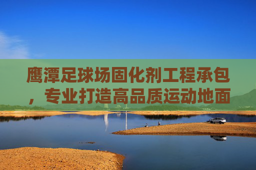 鹰潭足球场固化剂工程承包，专业打造高品质运动地面，鹰潭足球场固化剂工程承包，专业打造高品质运动地面