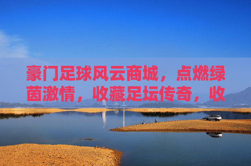 豪门足球风云商城,点燃绿茵激情,收藏足坛传奇,收藏豪门传奇,点燃绿茵激情 豪门足球风云商城,点燃绿茵激情,收藏足坛传奇,收藏豪门传奇,点燃绿茵激情