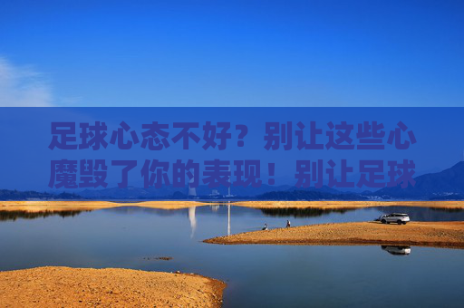 足球心态不好？别让这些心魔毁了你的表现！别让足球心魔毁了你的表现！