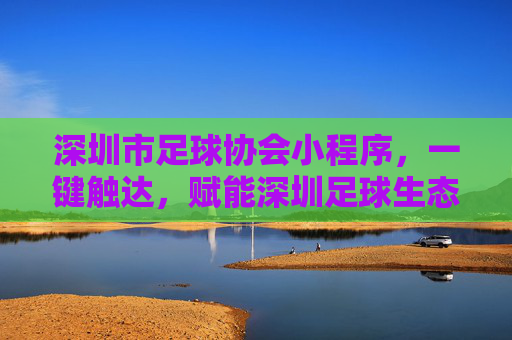 深圳市足球协会小程序,一键触达,赋能深圳足球生态新活力,深圳市足球协会小程序,一键触达,赋能足球生态新活力 深圳市足球协会小程序,一键触达,赋能深圳足球生态新活力,深圳市足球协会小程序,一键触达,赋能足球生态新活力