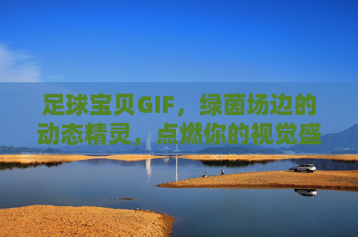 足球宝贝GIF，绿茵场边的动态精灵，点燃你的视觉盛宴，足球宝贝GIF，绿茵场边的动态视觉盛宴