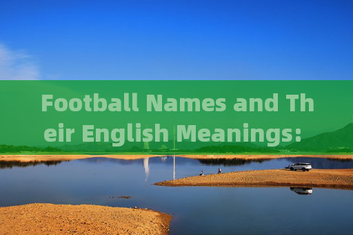 Football Names and Their English Meanings: A Linguistic and Functional Guide，足球名称的英语含义，语言学与功能指南