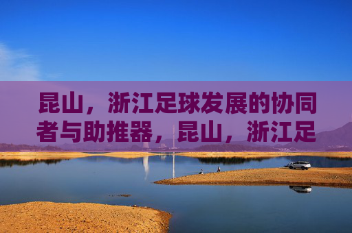昆山，浙江足球发展的协同者与助推器，昆山，浙江足球的协同助推者