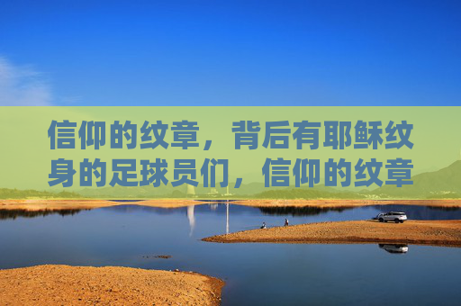 信仰的纹章,背后有耶稣纹身的足球员们,信仰的纹章,耶稣纹身的足球员们 信仰的纹章,背后有耶稣纹身的足球员们,信仰的纹章,耶稣纹身的足球员们