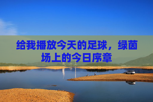 给我播放今天的足球，绿茵场上的今日序章