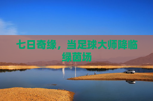 七日奇缘，当足球大师降临绿茵场