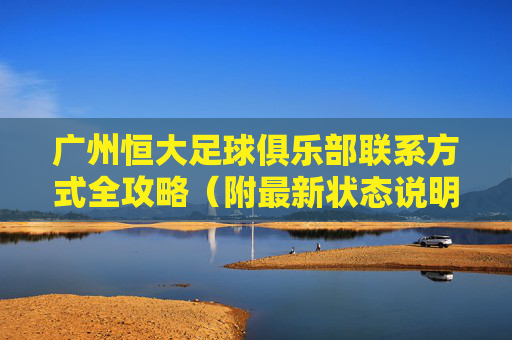广州恒大足球俱乐部联系方式全攻略(附最新状态说明)广州恒大足球俱乐部联系方式全攻略(附最新状态说明) 广州恒大足球俱乐部联系方式全攻略(附最新状态说明)广州恒大足球俱乐部联系方式全攻略(附最新状态说明)