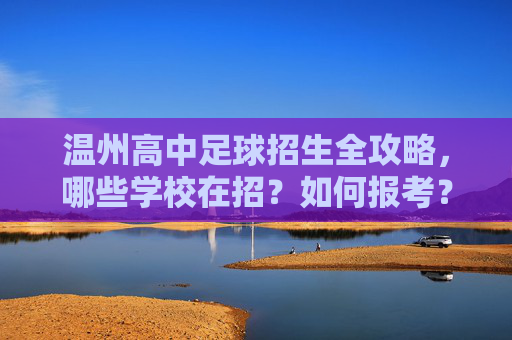 温州高中足球招生全攻略,哪些学校在招?如何报考? 温州高中足球招生全攻略,哪些学校在招?如何报考?