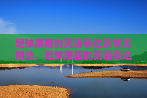 足球底座的英语表达及常见用法,足球底座的英语表达及常见用法 足球底座的英语表达及常见用法,足球底座的英语表达及常见用法